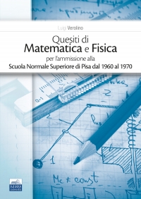  Quesiti di Matematica e Fisica per l’ammissione alla Scuola Normale Superiore di Pisa dal 1960 al 1970